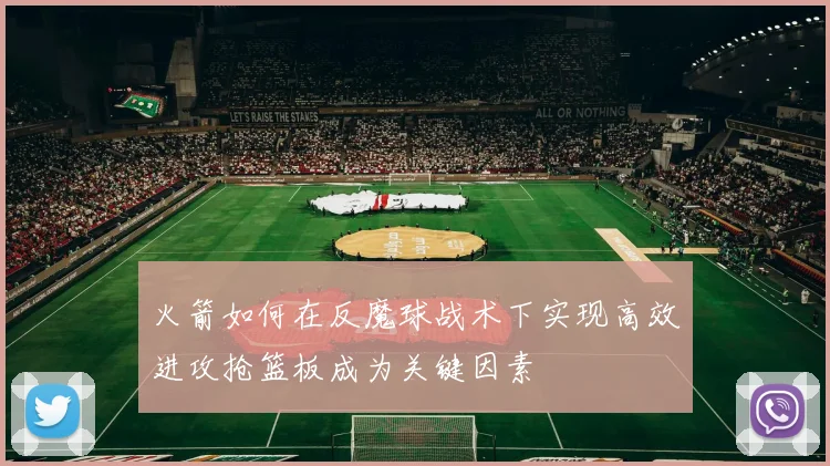 火箭如何在反魔球战术下实现高效进攻抢篮板成为关键因素