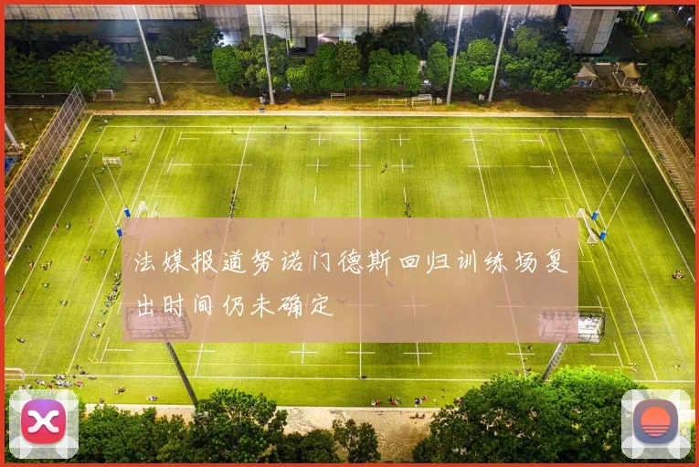 法媒报道努诺门德斯回归训练场复出时间仍未确定