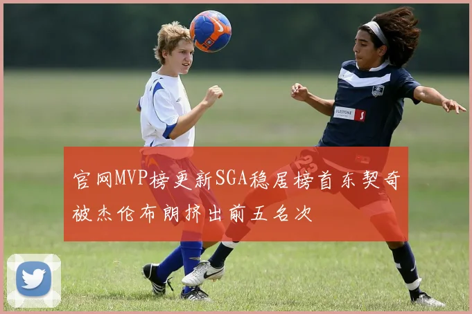 官网MVP榜更新SGA稳居榜首东契奇被杰伦布朗挤出前五名次