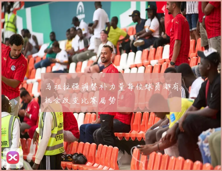 马祖拉强调替补力量每位球员都有机会改变比赛局势