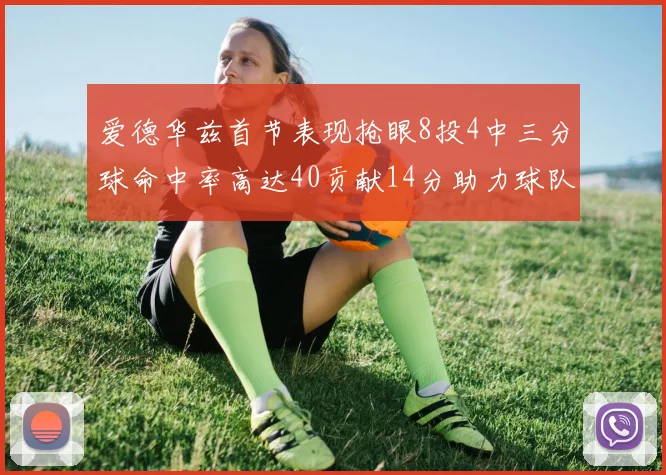 爱德华兹首节表现抢眼8投4中三分球命中率高达40贡献14分助力球队进攻