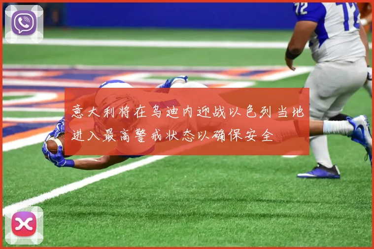 意大利将在乌迪内迎战以色列当地进入最高警戒状态以确保安全