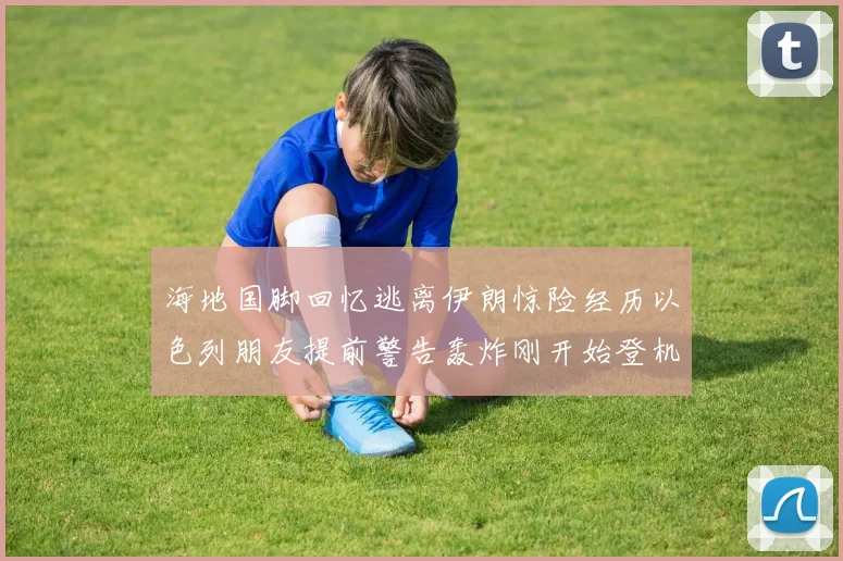海地国脚回忆逃离伊朗惊险经历以色列朋友提前警告轰炸刚开始登机时刻