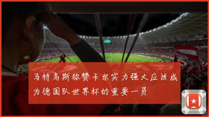 马特乌斯称赞卡尔实力强大应该成为德国队世界杯的重要一员