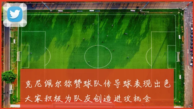 克尼佩尔称赞球队传导球表现出色大家积极为队友创造进攻机会