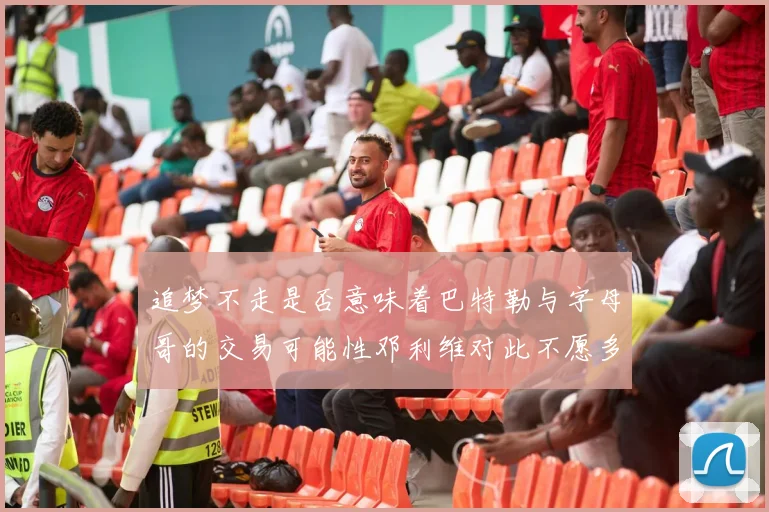 追梦不走是否意味着巴特勒与字母哥的交易可能性邓利维对此不愿多谈