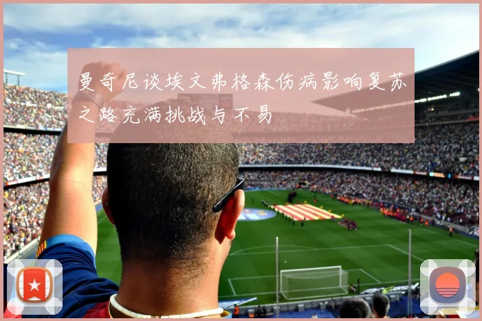 曼奇尼谈埃文弗格森伤病影响复苏之路充满挑战与不易