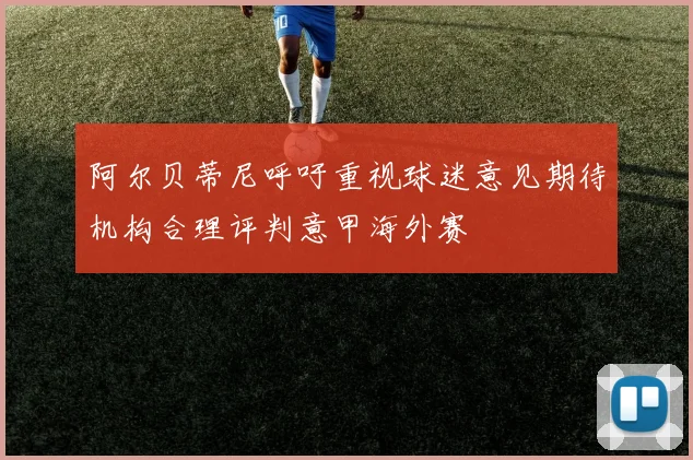 阿尔贝蒂尼呼吁重视球迷意见期待机构合理评判意甲海外赛