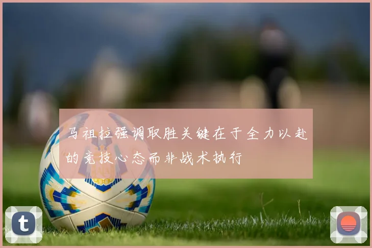 马祖拉强调取胜关键在于全力以赴的竞技心态而非战术执行