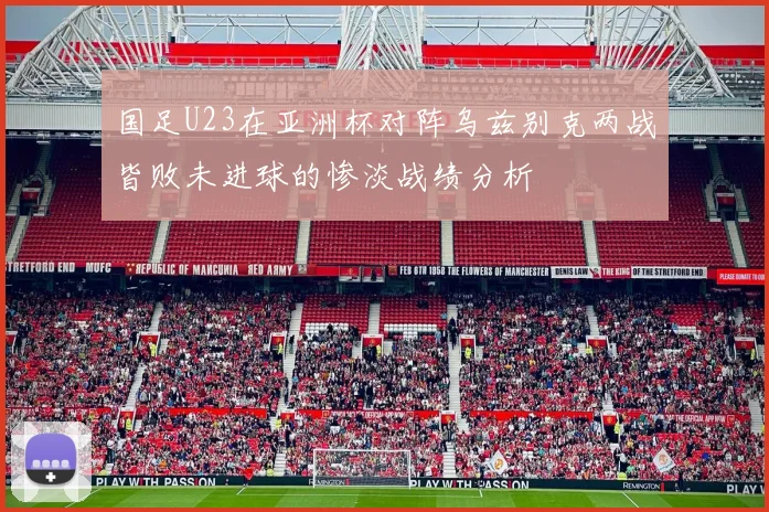 国足U23在亚洲杯对阵乌兹别克两战皆败未进球的惨淡战绩分析