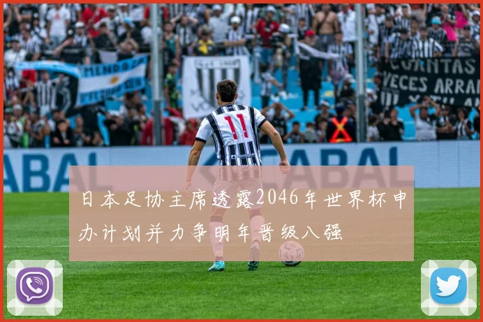 日本足协主席透露2046年世界杯申办计划并力争明年晋级八强